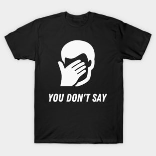 You don't say Funny Sarcasm Facepalm Humor T-Shirt